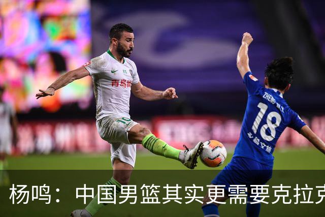 杨鸣：中国男篮其实更需要克拉克森这种小外援